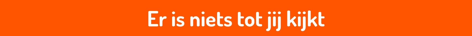 Oranje titelbalk met de tekst: Er is niets tot jij kijkt.